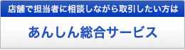 店舗で担当者へ直接相談されたい方 あんしん総合サービス